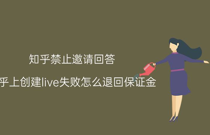 知乎禁止邀请回答 知乎上创建live失败怎么退回保证金？